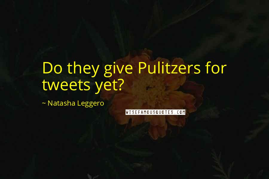 Natasha Leggero Quotes: Do they give Pulitzers for tweets yet?