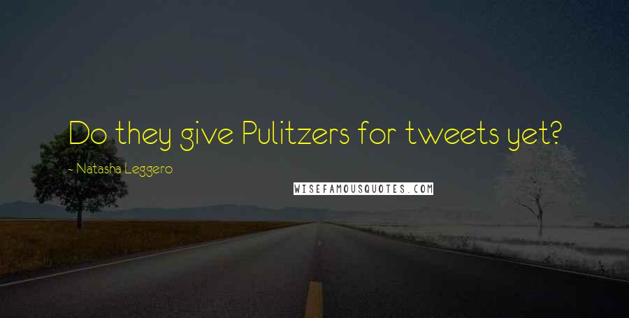 Natasha Leggero Quotes: Do they give Pulitzers for tweets yet?