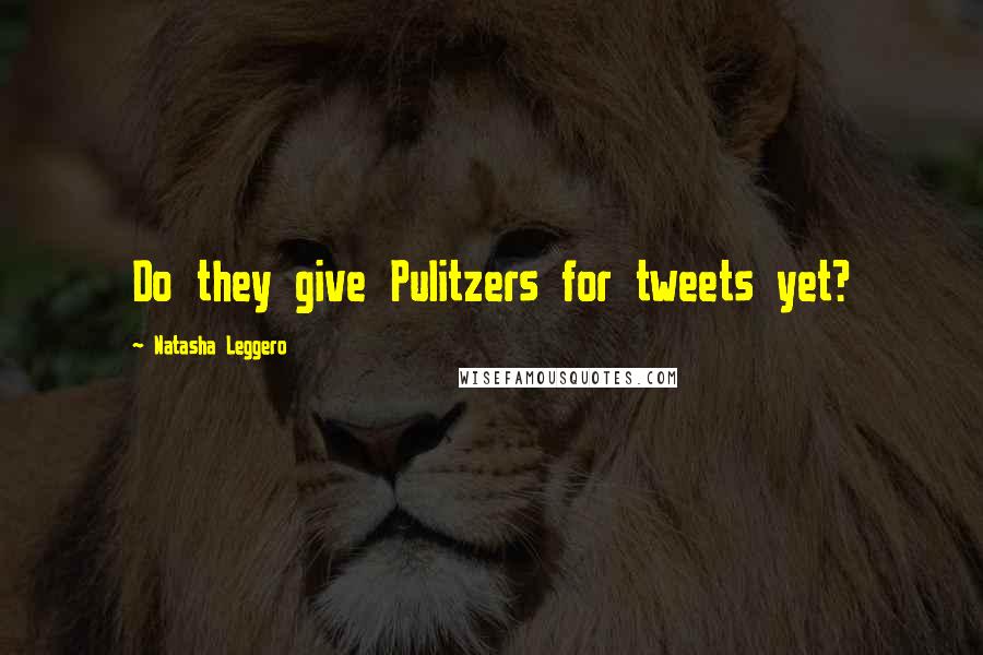 Natasha Leggero Quotes: Do they give Pulitzers for tweets yet?