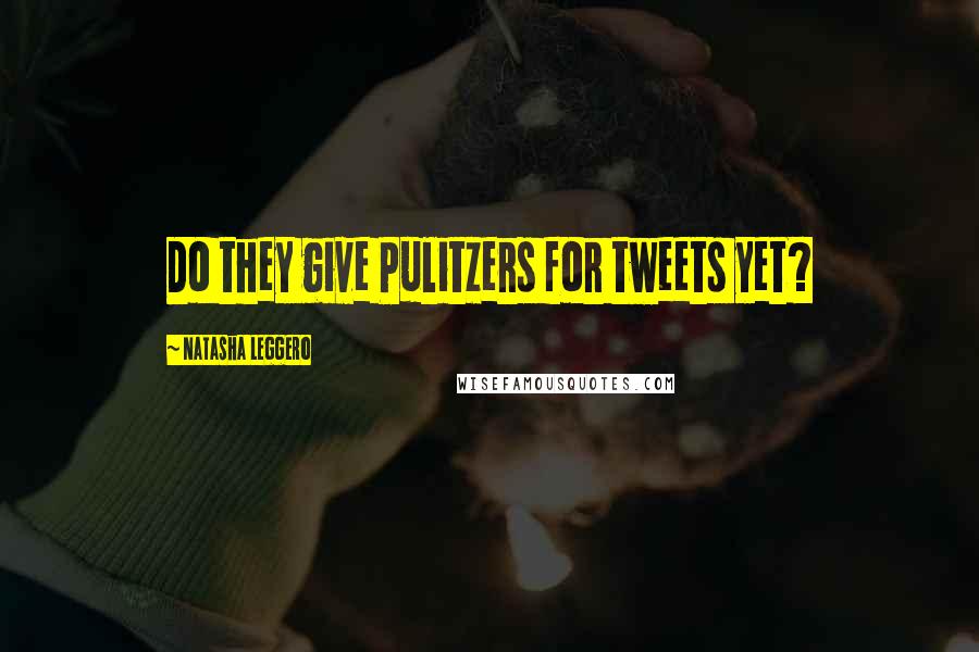 Natasha Leggero Quotes: Do they give Pulitzers for tweets yet?