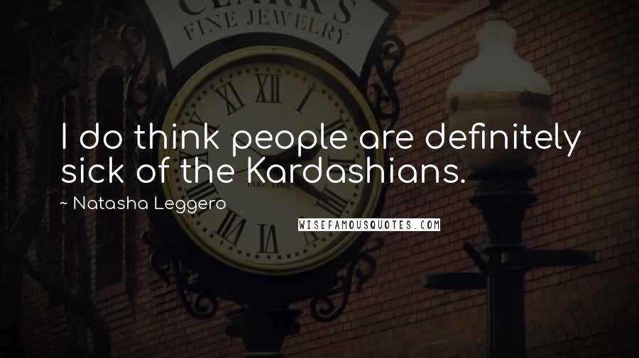 Natasha Leggero Quotes: I do think people are definitely sick of the Kardashians.