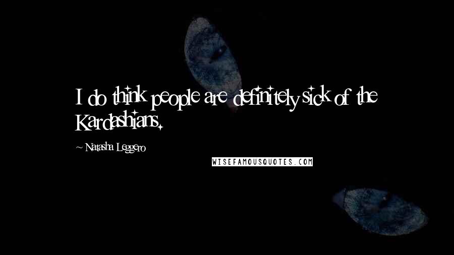 Natasha Leggero Quotes: I do think people are definitely sick of the Kardashians.