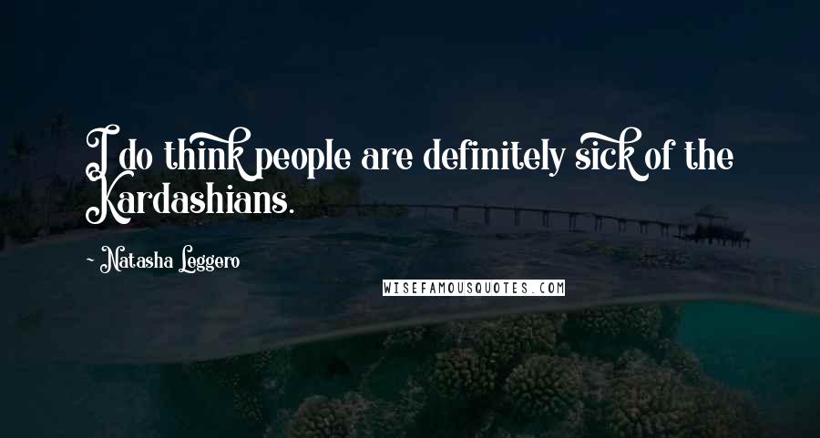 Natasha Leggero Quotes: I do think people are definitely sick of the Kardashians.