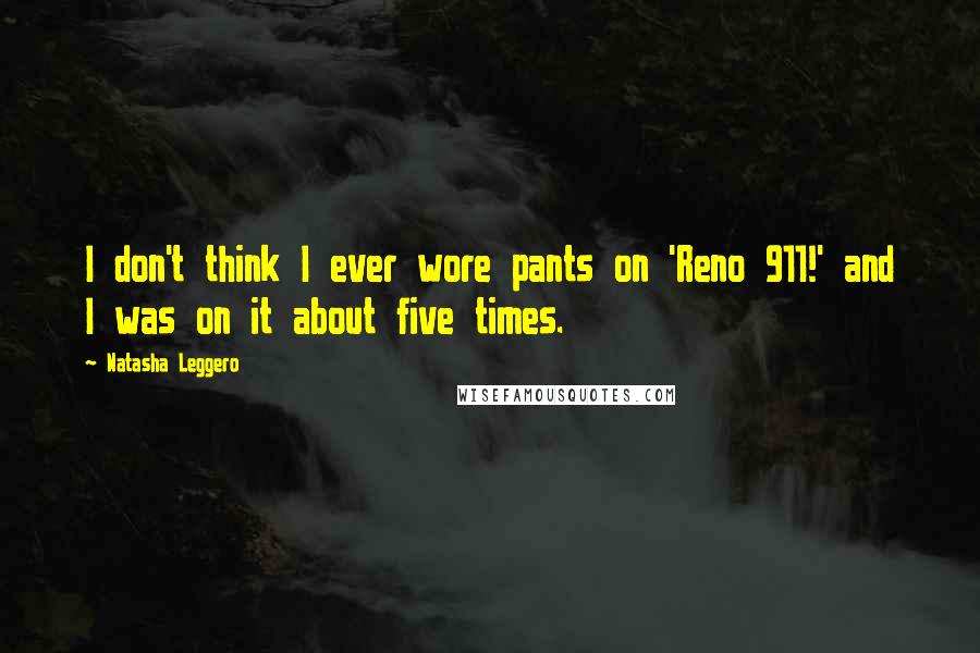 Natasha Leggero Quotes: I don't think I ever wore pants on 'Reno 911!' and I was on it about five times.