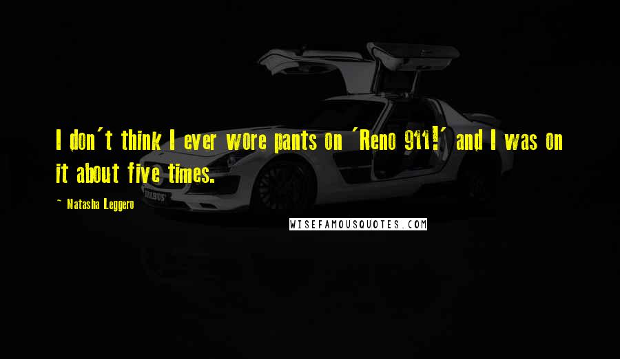 Natasha Leggero Quotes: I don't think I ever wore pants on 'Reno 911!' and I was on it about five times.