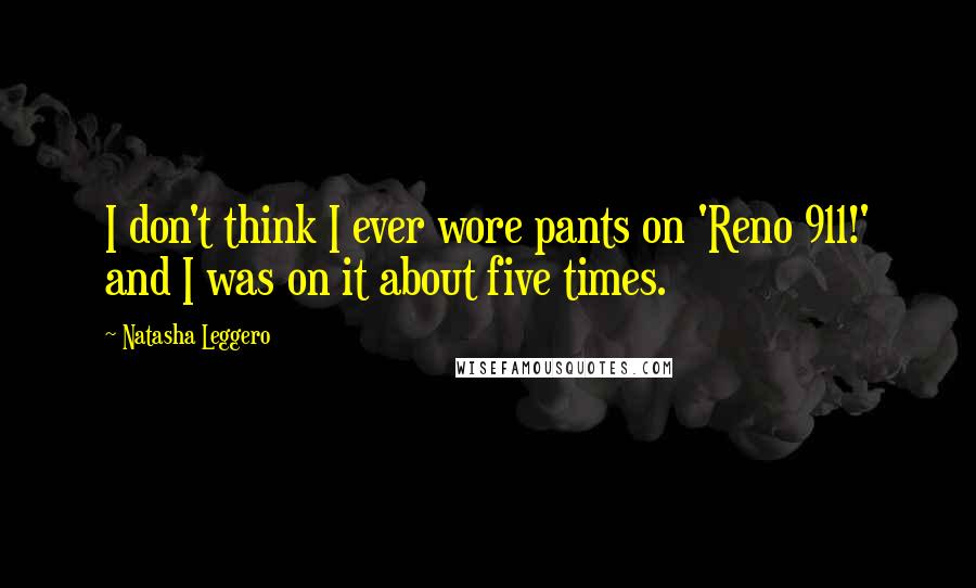 Natasha Leggero Quotes: I don't think I ever wore pants on 'Reno 911!' and I was on it about five times.