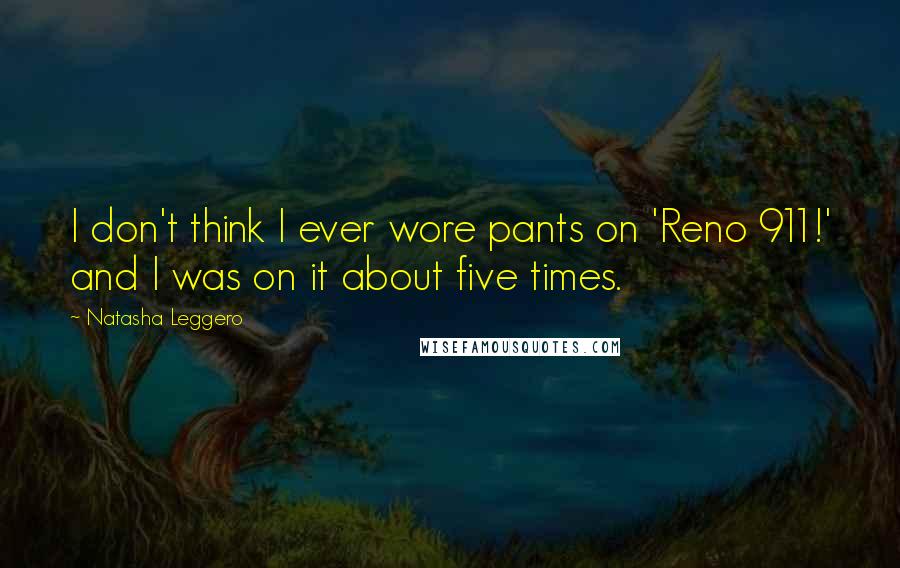 Natasha Leggero Quotes: I don't think I ever wore pants on 'Reno 911!' and I was on it about five times.