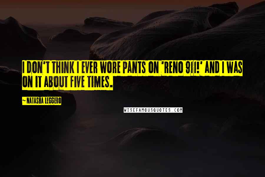 Natasha Leggero Quotes: I don't think I ever wore pants on 'Reno 911!' and I was on it about five times.