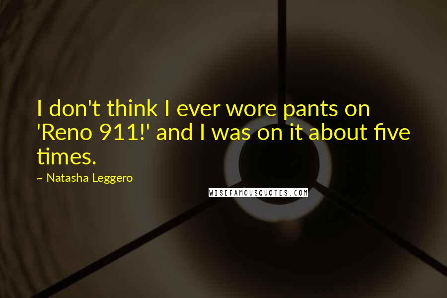 Natasha Leggero Quotes: I don't think I ever wore pants on 'Reno 911!' and I was on it about five times.