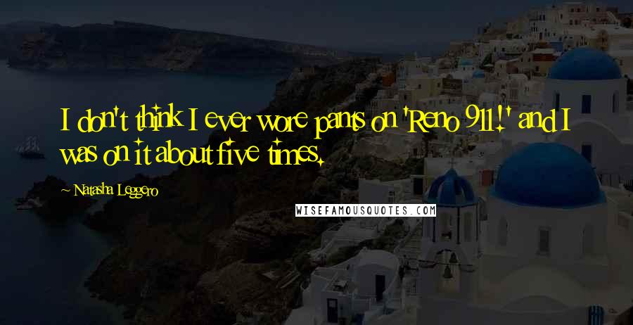 Natasha Leggero Quotes: I don't think I ever wore pants on 'Reno 911!' and I was on it about five times.