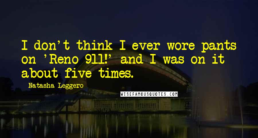 Natasha Leggero Quotes: I don't think I ever wore pants on 'Reno 911!' and I was on it about five times.