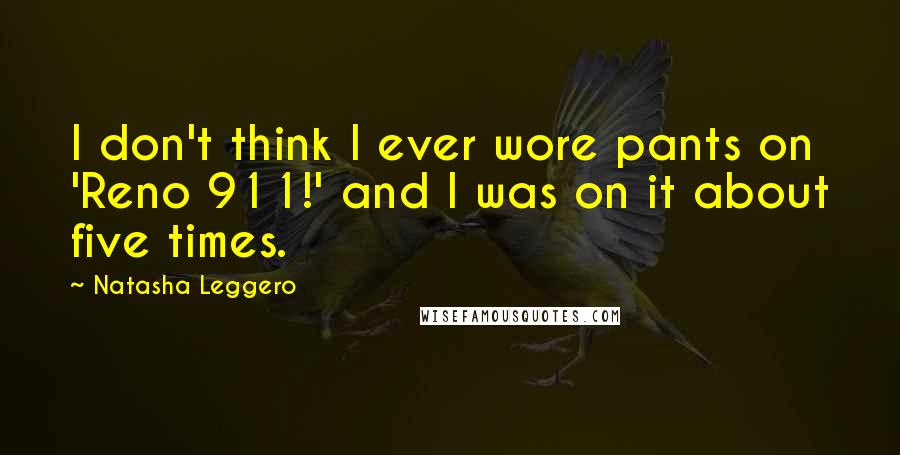 Natasha Leggero Quotes: I don't think I ever wore pants on 'Reno 911!' and I was on it about five times.