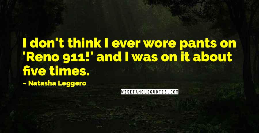 Natasha Leggero Quotes: I don't think I ever wore pants on 'Reno 911!' and I was on it about five times.