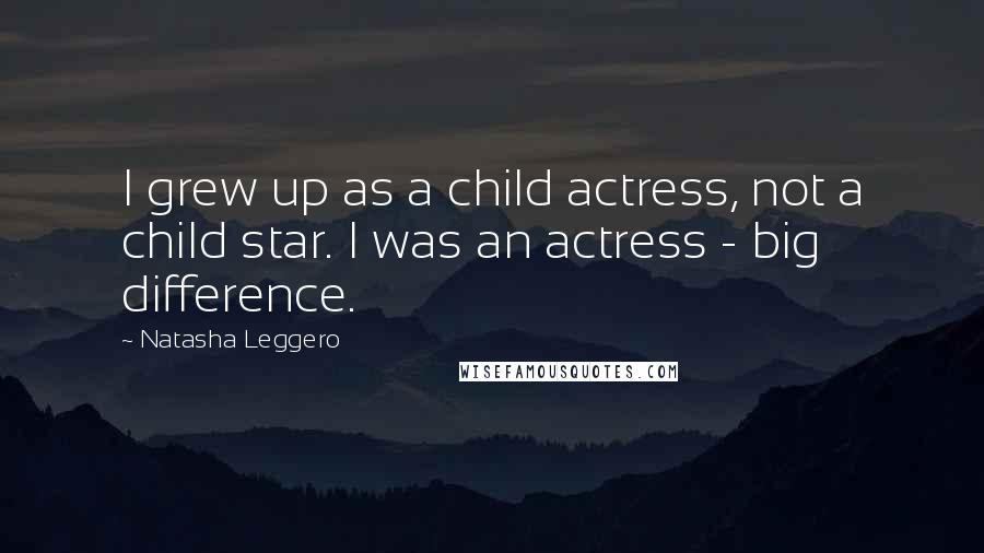 Natasha Leggero Quotes: I grew up as a child actress, not a child star. I was an actress - big difference.