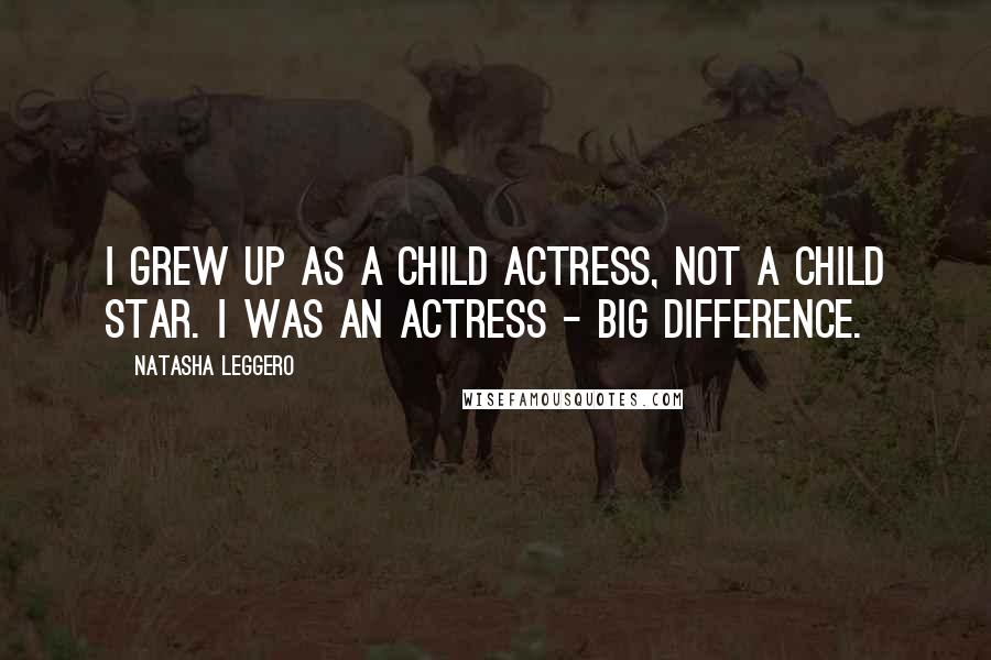 Natasha Leggero Quotes: I grew up as a child actress, not a child star. I was an actress - big difference.