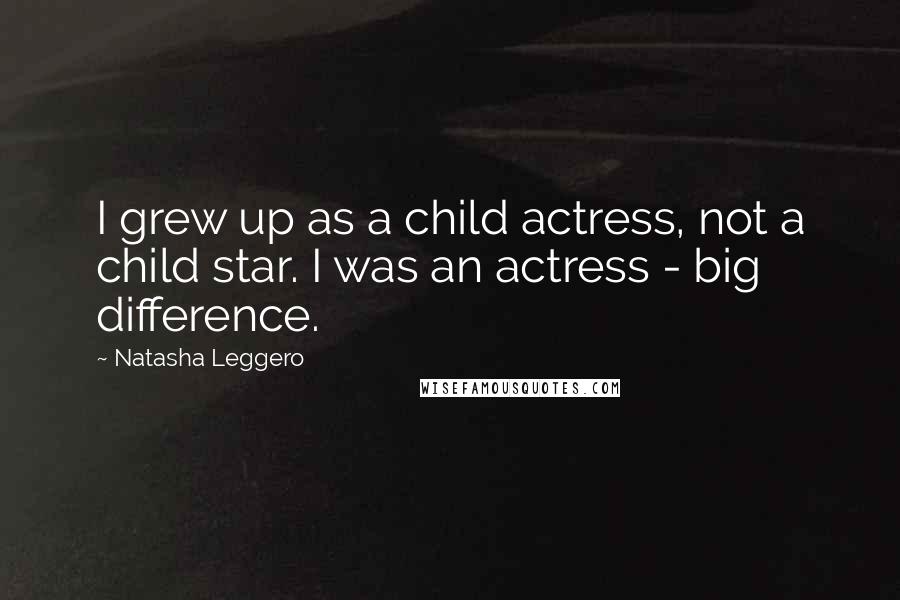Natasha Leggero Quotes: I grew up as a child actress, not a child star. I was an actress - big difference.