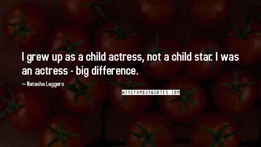 Natasha Leggero Quotes: I grew up as a child actress, not a child star. I was an actress - big difference.