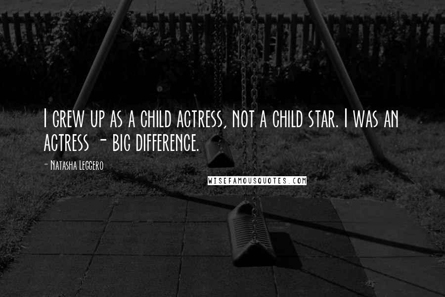 Natasha Leggero Quotes: I grew up as a child actress, not a child star. I was an actress - big difference.
