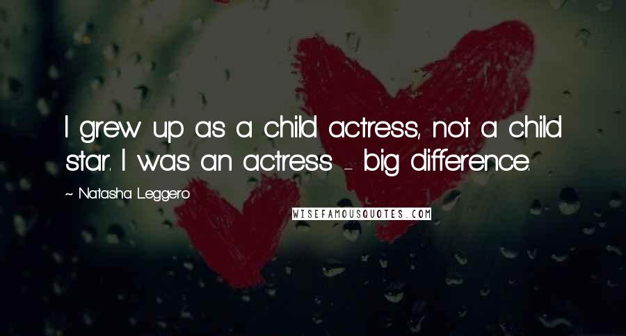 Natasha Leggero Quotes: I grew up as a child actress, not a child star. I was an actress - big difference.