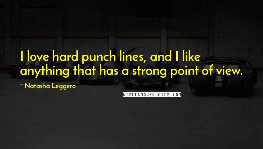 Natasha Leggero Quotes: I love hard punch lines, and I like anything that has a strong point of view.