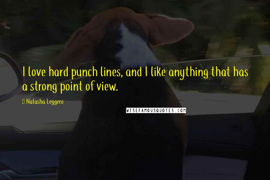 Natasha Leggero Quotes: I love hard punch lines, and I like anything that has a strong point of view.