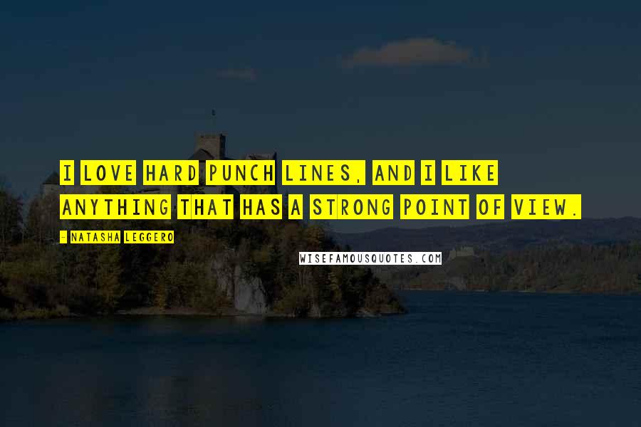 Natasha Leggero Quotes: I love hard punch lines, and I like anything that has a strong point of view.