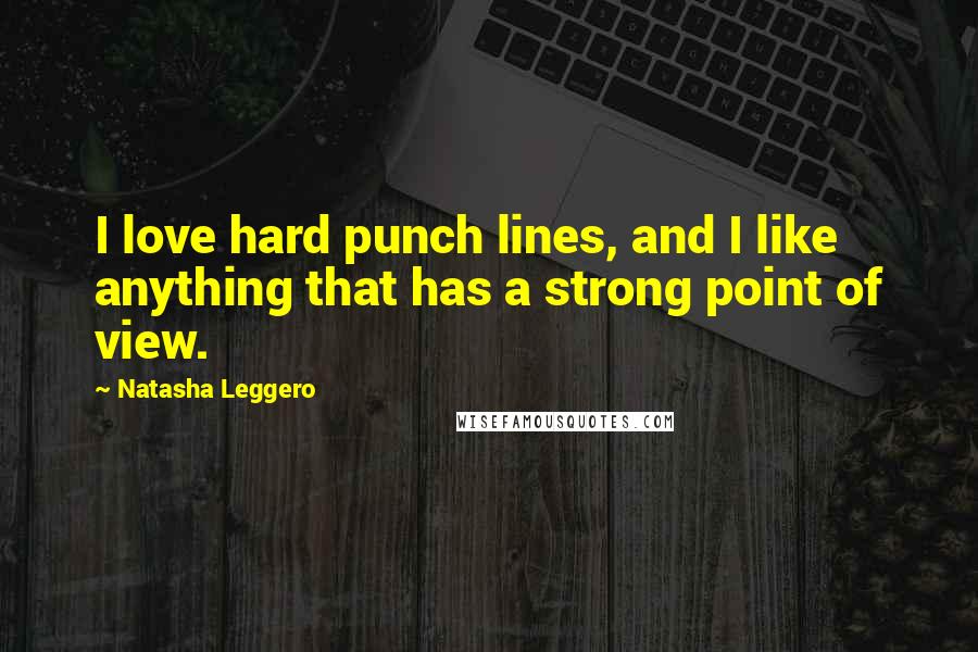 Natasha Leggero Quotes: I love hard punch lines, and I like anything that has a strong point of view.