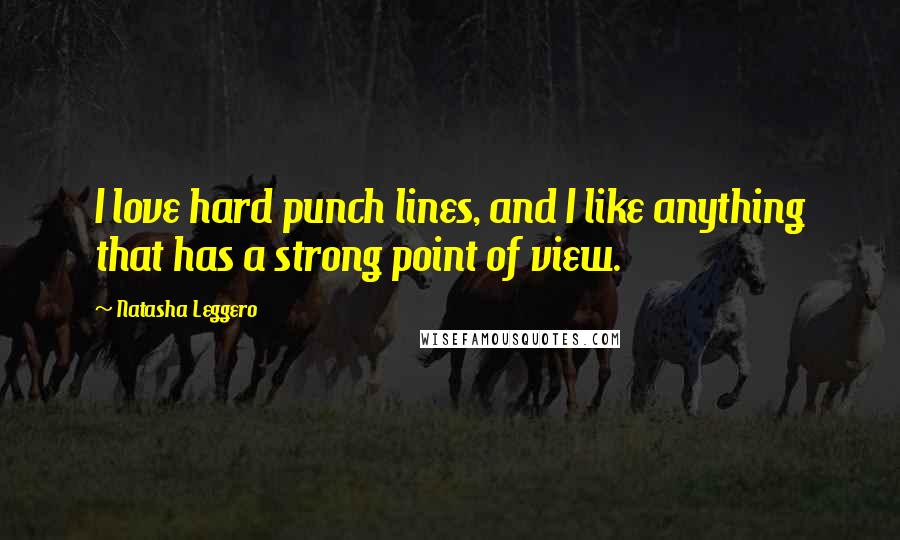 Natasha Leggero Quotes: I love hard punch lines, and I like anything that has a strong point of view.