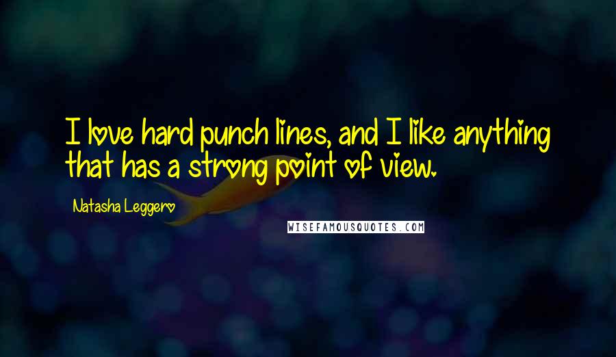 Natasha Leggero Quotes: I love hard punch lines, and I like anything that has a strong point of view.