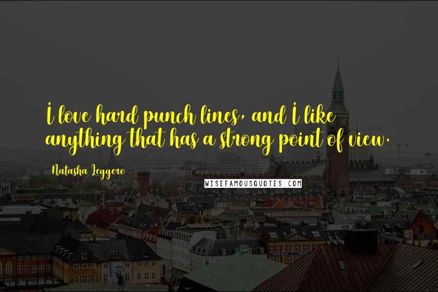 Natasha Leggero Quotes: I love hard punch lines, and I like anything that has a strong point of view.