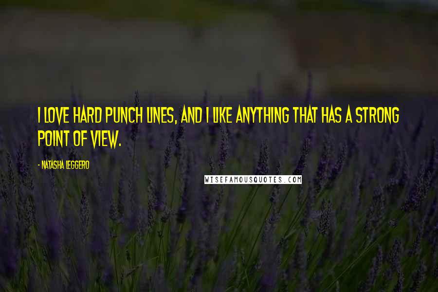 Natasha Leggero Quotes: I love hard punch lines, and I like anything that has a strong point of view.