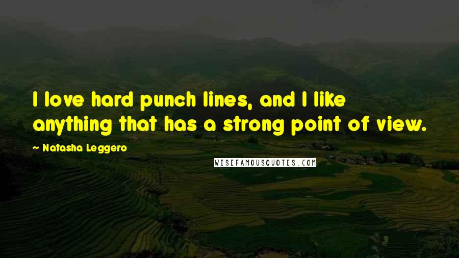 Natasha Leggero Quotes: I love hard punch lines, and I like anything that has a strong point of view.