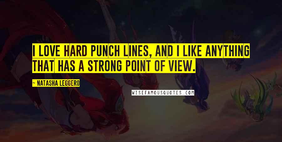 Natasha Leggero Quotes: I love hard punch lines, and I like anything that has a strong point of view.