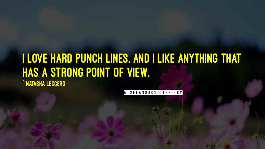 Natasha Leggero Quotes: I love hard punch lines, and I like anything that has a strong point of view.