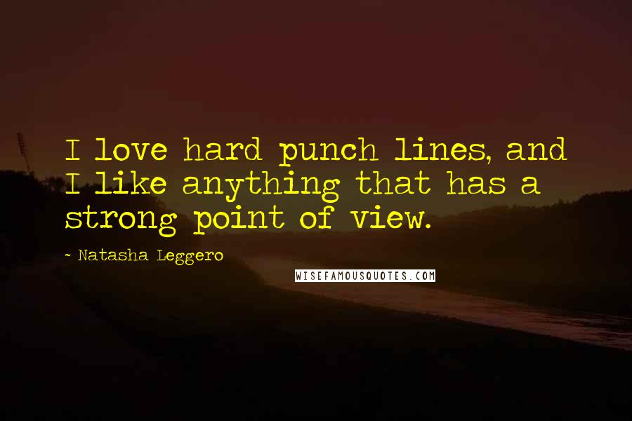 Natasha Leggero Quotes: I love hard punch lines, and I like anything that has a strong point of view.