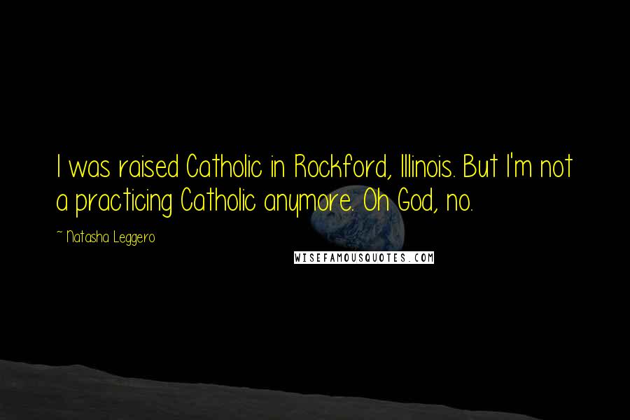 Natasha Leggero Quotes: I was raised Catholic in Rockford, Illinois. But I'm not a practicing Catholic anymore. Oh God, no.