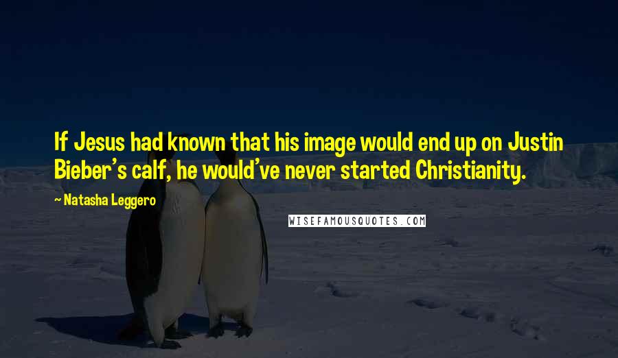 Natasha Leggero Quotes: If Jesus had known that his image would end up on Justin Bieber's calf, he would've never started Christianity.