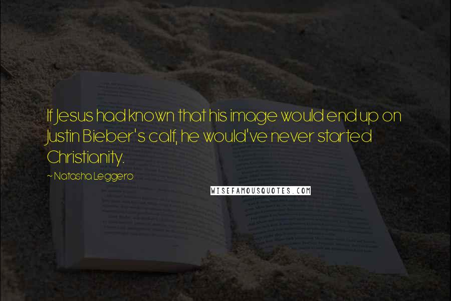 Natasha Leggero Quotes: If Jesus had known that his image would end up on Justin Bieber's calf, he would've never started Christianity.