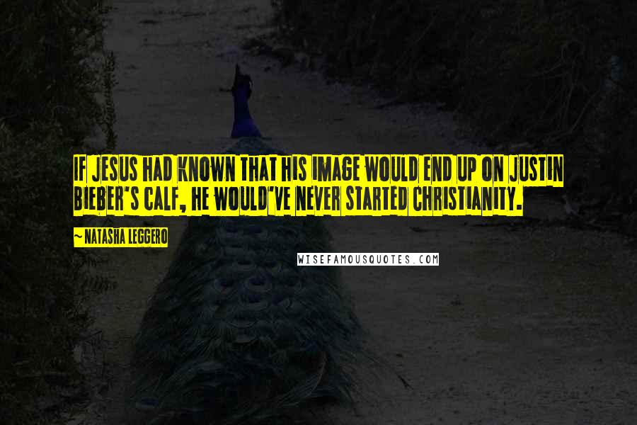 Natasha Leggero Quotes: If Jesus had known that his image would end up on Justin Bieber's calf, he would've never started Christianity.