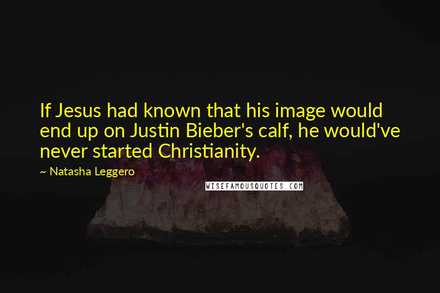 Natasha Leggero Quotes: If Jesus had known that his image would end up on Justin Bieber's calf, he would've never started Christianity.