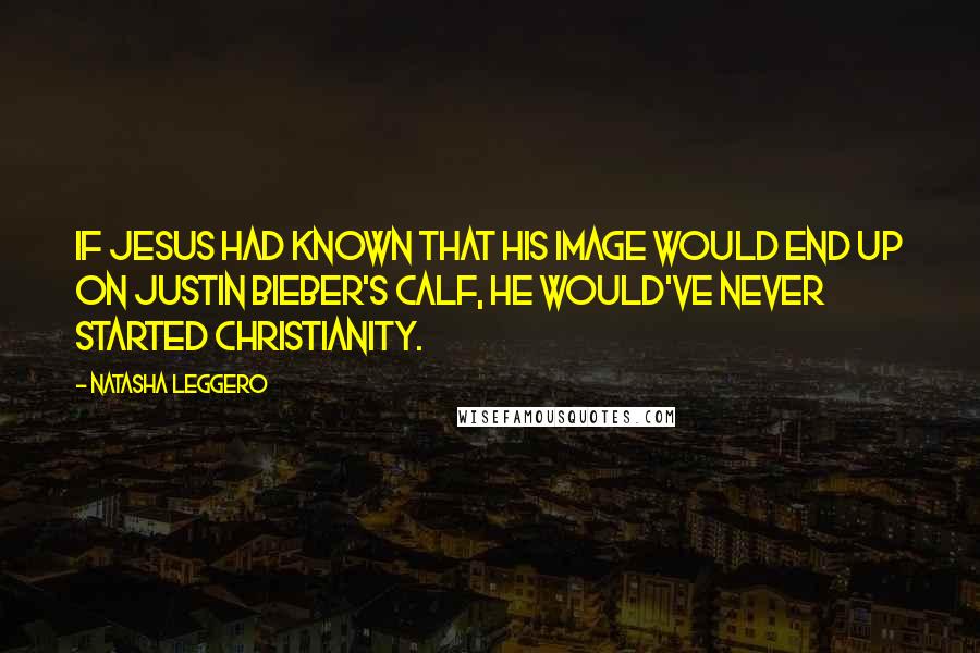 Natasha Leggero Quotes: If Jesus had known that his image would end up on Justin Bieber's calf, he would've never started Christianity.