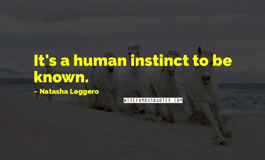 Natasha Leggero Quotes: It's a human instinct to be known.