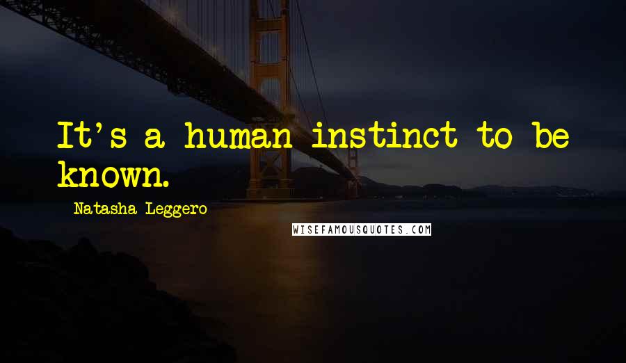 Natasha Leggero Quotes: It's a human instinct to be known.