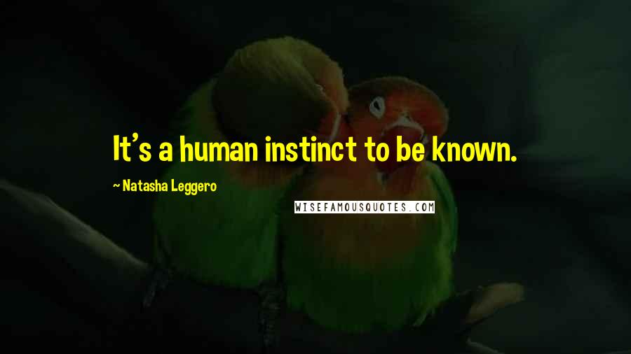 Natasha Leggero Quotes: It's a human instinct to be known.