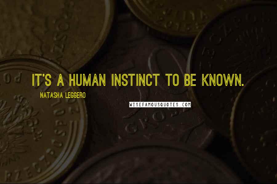 Natasha Leggero Quotes: It's a human instinct to be known.