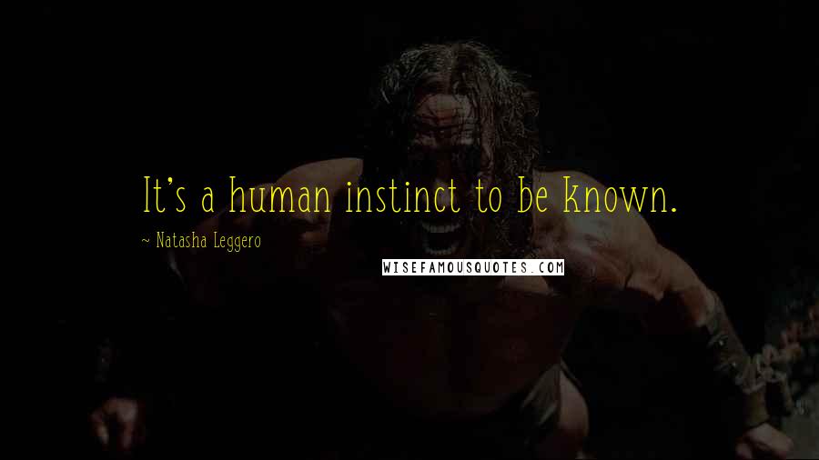 Natasha Leggero Quotes: It's a human instinct to be known.