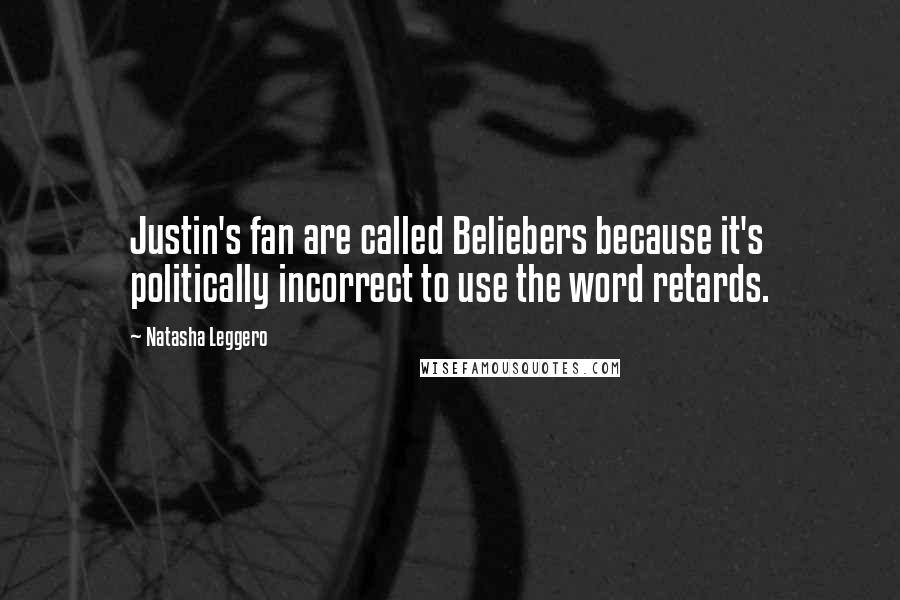 Natasha Leggero Quotes: Justin's fan are called Beliebers because it's politically incorrect to use the word retards.