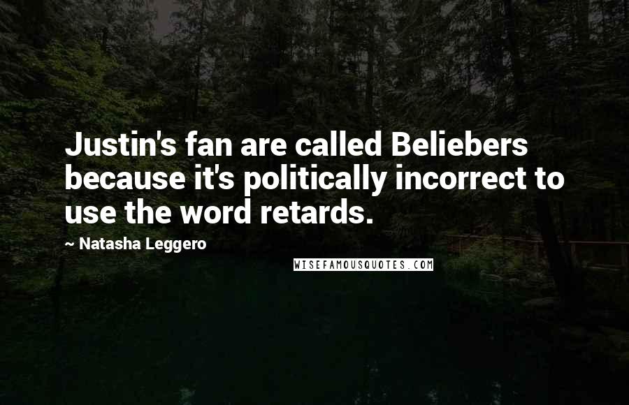 Natasha Leggero Quotes: Justin's fan are called Beliebers because it's politically incorrect to use the word retards.