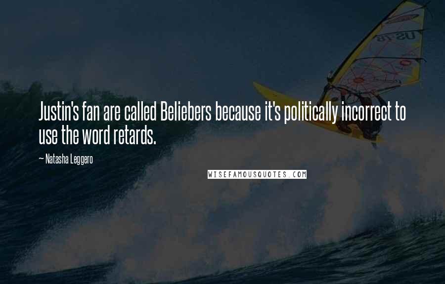 Natasha Leggero Quotes: Justin's fan are called Beliebers because it's politically incorrect to use the word retards.