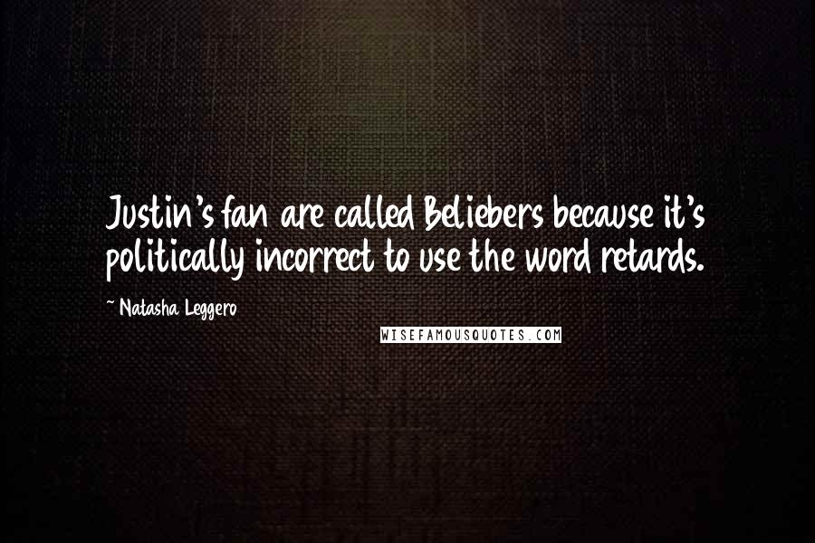 Natasha Leggero Quotes: Justin's fan are called Beliebers because it's politically incorrect to use the word retards.